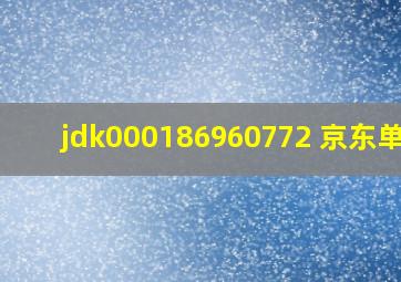 jdk000186960772 京东单号